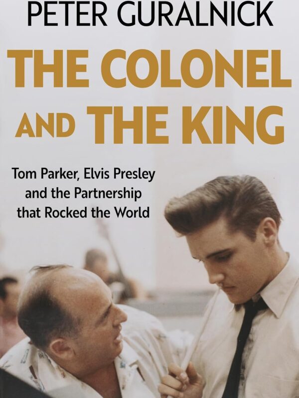 The Colonel and the King: Tom Parker, Elvis Presley and the Partnership that Rocked the World